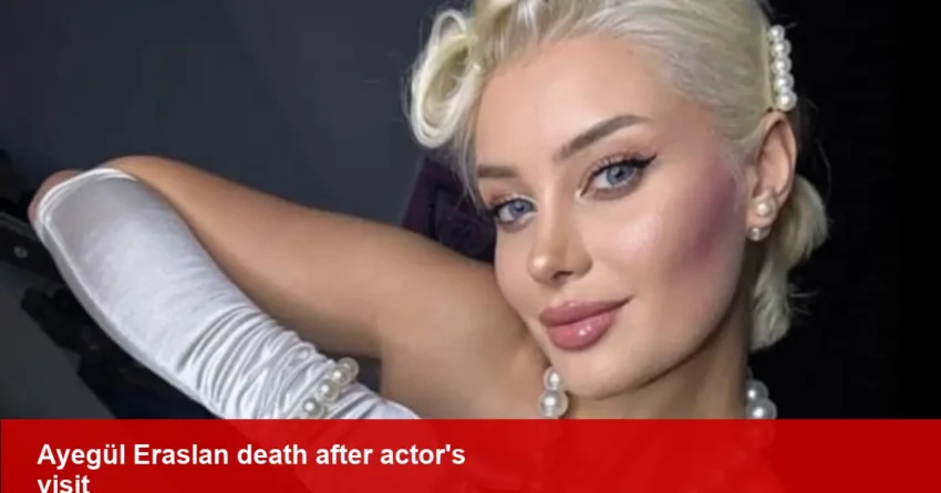 Ayegül Eraslan, 27, influencer found dead after actor's visit